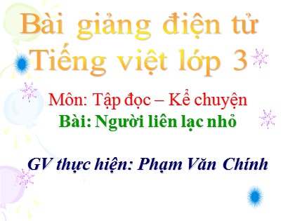 Bài giảng Tập đọc Lớp 3 - Tiết 40: Người liên lạc nhỏ - Phạm Văn Chính
