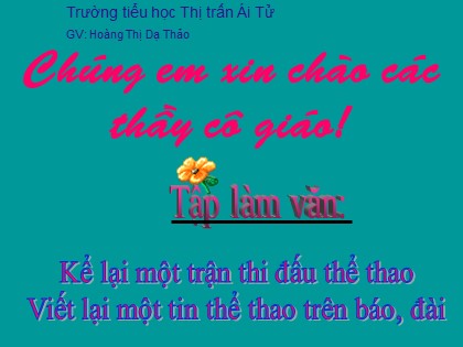 Bài giảng Tập làm văn Lớp 3 - Tiết 28: Kể lại một trận thi đấu thể thao Viết lại một tin thể thao trên báo, đài - Hoàng Thị Dạ Thảo