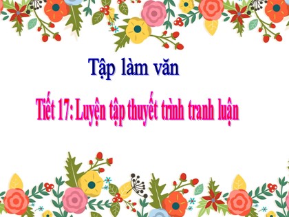 Bài giảng Tập làm văn Lớp 5 - Tiết 17: Luyện tập thuyết trình tranh luận