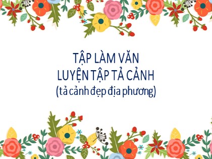 Bài giảng Tập làm văn Lớp 5 - Tuần 8 - Bài: Luyện tập tả cảnh (Tả cảnh đẹp địa phương)