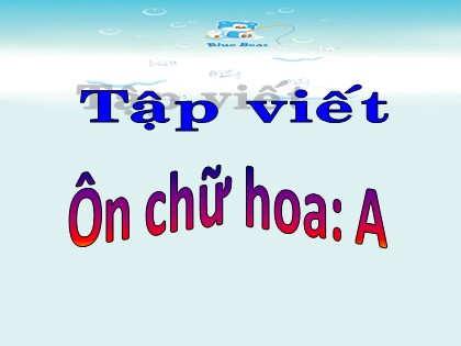 Bài giảng Tập viết Lớp 3 - Tiết 1: Ôn chữ hoa A