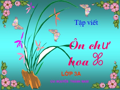 Bài giảng Tập viết Lớp 3 - Tiết 32: Ôn chữ hoa X - Nguyễn Thành Nam