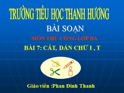 Bài giảng Thủ công Lớp 3 - Bài 7: Cắt, dán chữ I, T - Phan Đình Thanh