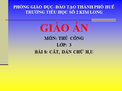 Bài giảng Thủ công Lớp 3 - Bài 8: Cắt, dán chữ H, U - Trường TH Số 2 Kim Long