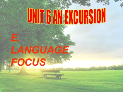 Bài giảng Tiếng Anh Lớp 10 - Unit 6: A excursion - Lesson E: Language focus