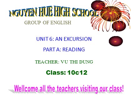 Bài giảng Tiếng Anh Lớp 10 - Unit 6: A excursion - Part A: Reading