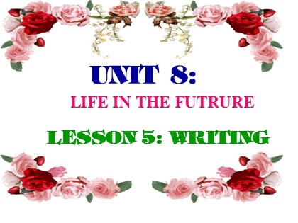 Bài giảng Tiếng Anh Lớp 12 - Unit 8: Life in the future - Lesson 5: Writing