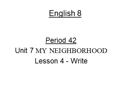 Bài giảng Tiếng Anh Lớp 8 - Unit 7: My neighborhood - Lesson 5: Write 2