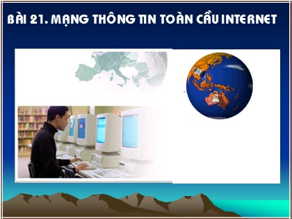 Bài giảng Tin học Lớp 10 - Bài 21: Mạng thông tin toàn cầu Internet