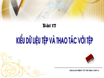 Bài giảng Tin học Lớp 11 - Bài 17: Kiểu dữ liệu tệp và thao tác với tệp