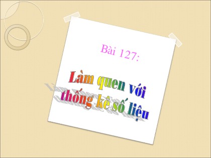 Bài giảng Toán Lớp 3 - Bài 127: Làm quen với thống kê số liệu