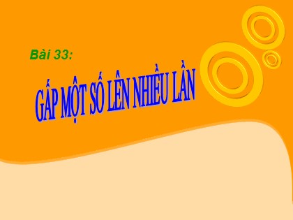 Bài giảng Toán Lớp 3 - Bài 33: Gấp một số lên nhiều lần