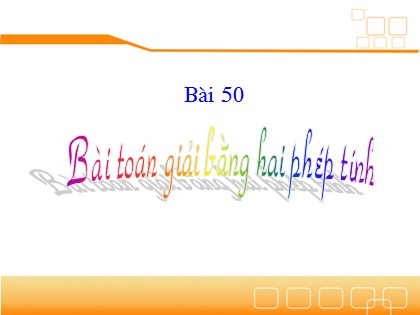 Bài giảng Toán Lớp 3 - Bài 50: Bài toán giải bằng hai phép tính