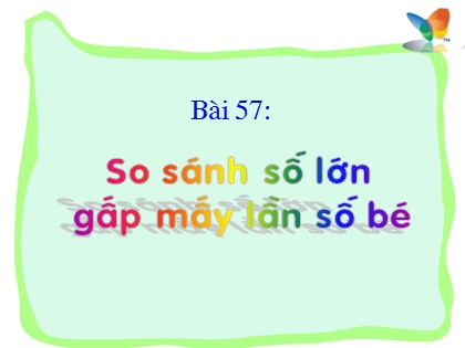 Bài giảng Toán Lớp 3 - Bài 57: So sánh số lớn gấp mấy lần số bé