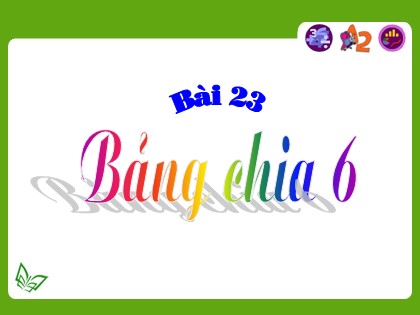 Bài giảng Toán Lớp 3 - Tiết 23: Bảng chia 6