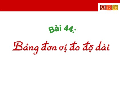 Bài giảng Toán Lớp 3 - Tiết 44: Bảng đơn vị đo độ dài