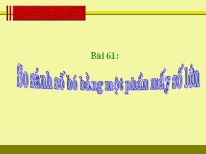 Bài giảng Toán Lớp 3 - Tiết 61: So sánh số bé bằng một phần mấy số lớn