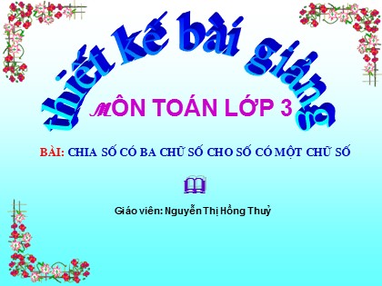 Bài giảng Toán Lớp 3 - Tiết 71: Chia số có ba chữ số cho số có một chữ số - Nguyễn Thị Hồng Thuỷ