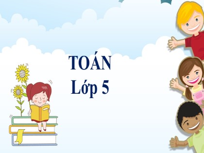 Bài giảng Toán Lớp 5 - Tuần 6 - Tiết 30: Luyện tập chung Bài giảng Toán Lớp 5 - Tuần 6 - Tiết 30: Luyện tập chung