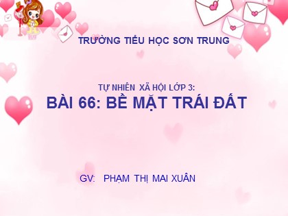 Bài giảng Tự nhiên và xã hội Lớp 3 - Bài 66: Bề mặt Trái Đất - Phạm Thị Mai Xuân