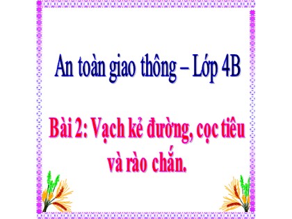 Bài giảng An toàn giao thông Lớp 4 - Tuần 3 - Bài 2: Vạch kẻ đường, cọc tiêu và rào chắn