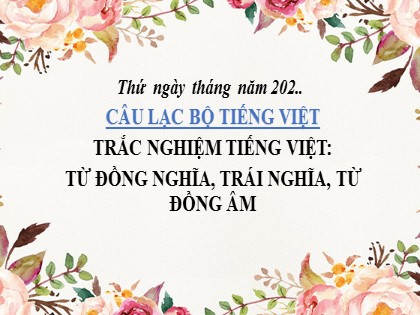 Bài giảng Câu lạc bộ Tiếng Việt Lớp 5 - Tuần 9 - Bài: Từ đồng nghĩa, trái nghĩa, từ đồng âm