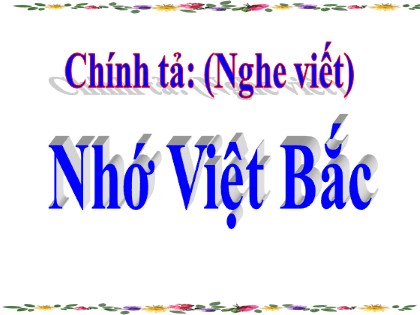 Bài giảng Chính tả Lớp 3 - Tuần 14: Nhớ Việt Bắc - Năm học 2021-2022