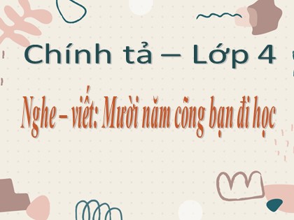 Bài giảng Chính tả Lớp 4 - Tuần 2 - Nghe viết: Mười năm cõng bạn đi học - Năm học 2021-2022
