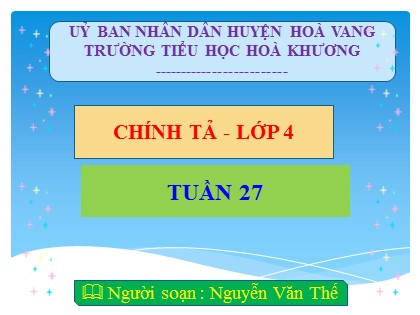 Bài giảng Chính tả Lớp 4 - Tuần 27 - Bài: Bài thơ về tiểu đội xe không kính - Nguyễn Văn Thế