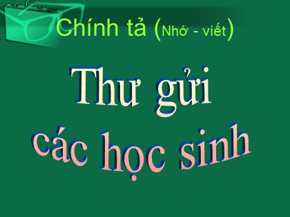 Bài giảng Chính tả Lớp 5 - Tuần 3 - Nhớ viết: Thư gửi các học sinh - Năm học 2016-2017