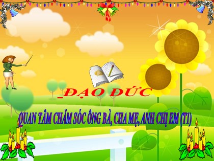 Bài giảng Đạo đức Lớp 3 - Tuần 20 - Bài 4: Đạo đức quan tâm,chăm sóc ông bà,cha mẹ... (Tiết 1) Bài giảng Đạo đức Lớp 3 - Tuần 20 - Bài 4: Đạo đức quan tâm,chăm sóc ông bà,cha mẹ... (Tiết 1)