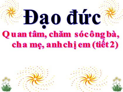 Bài giảng Đạo đức Lớp 3 - Tuần 8 - Bài: Quan tâm, chăm sóc ông bà, cha mẹ, anh chị em (Tiết 2)