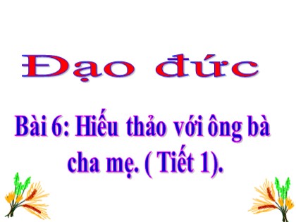 Bài giảng Đạo đức Lớp 4 - Tuần 12 - Bài 6: Hiếu thảo với ông bà cha mẹ (Tiết 1)