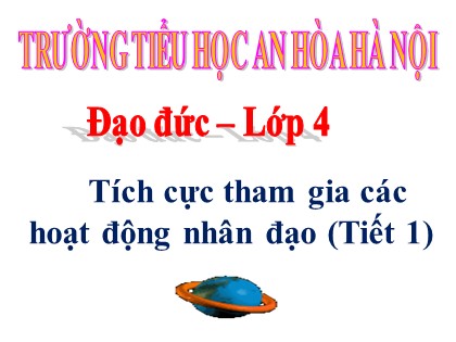 Bài giảng Đạo đức Lớp 4 - Tuần 26 - Bài: Tích cực tham gia các hoạt động nhân đạo (Tiết 1) - Trường Tiểu học An Hòa Hà Nội