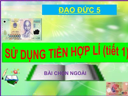 Bài giảng Đạo đức Lớp 5 - Bài: Sử dụng tiền hợp lí (Tiết 1) Bài giảng Đạo đức Lớp 5 - Bài: Sử dụng tiền hợp lí (Tiết 1)