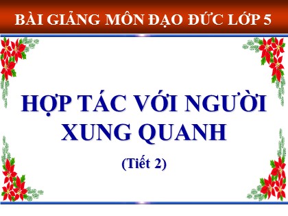 Bài giảng Đạo đức Lớp 5 - Tuần 17 - Bài: Hợp tác với người xung quanh (Tiết 2)