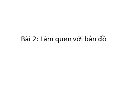 Bài giảng Địa lí Lớp 4 - Tuần 1 - Bài 2: Làm quen với bản đồ