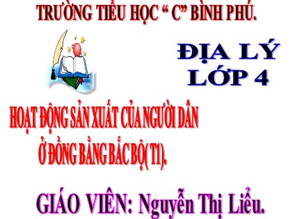 Bài giảng Địa lí Lớp 4 - Tuần 14 - Bài: Hoạt động sản xuất của người dân ở đồng bằng Bắc Bộ (Tiết 1) - Trường Tiểu học C Bình Phú