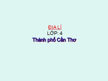 Bài giảng Địa lí Lớp 4 - Tuần 24 - Bài 22: Thành phố Cần Thơ