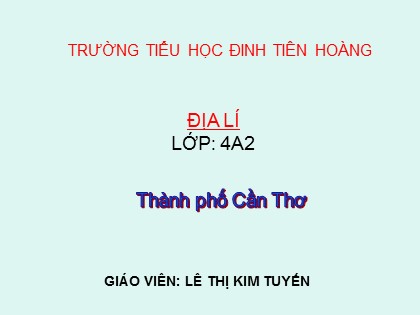 Bài giảng Địa lí Lớp 4 - Tuần 28 - Bài 22: Thành phố Cần Thơ - Lê Thị Kim Tuyến