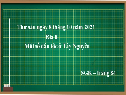 Bài giảng Địa lí Lớp 4 - Tuần 7 - Bài: Một số dân tộc ở Tây Nguyên - Năm học 2021-2022