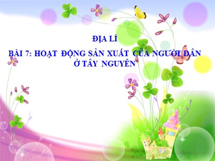 Bài giảng Địa lí Lớp 4 - Tuần 8 - Bài 7: Hoạt động sản xuất của người dân ở Tây Nguyên