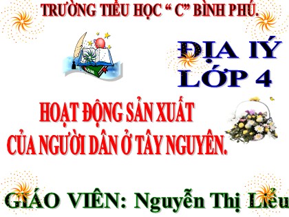 Bài giảng Địa lí Lớp 4 - Tuần 9 - Bài: Hoạt động sản xuất của người dân ở Tây Nguyên - Trường Tiểu học C Bình Phú
