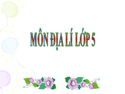 Bài giảng Địa lí Lớp 5 - Tuần 33 - Bài: Ôn tập cuối năm (Tiết 1)