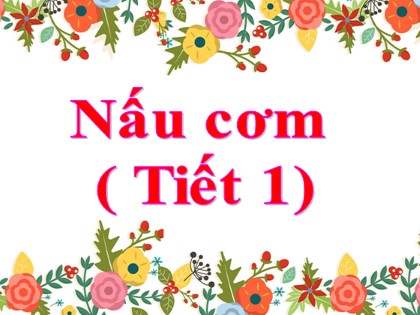 Bài giảng Địa lí Lớp 5 - Tuần 7 - Bài: Nấu cơm (Tiết 1)