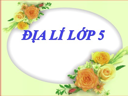 Bài giảng Địa lí Lớp 5 - Tuần 7 - Bài: Ôn tập