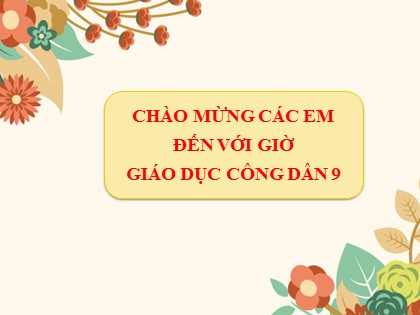 Bài giảng Giáo dục công dân Lớp 9 - Chủ đề: Năng động, sáng tạo - Năng suất, chất lượng, hiệu quả
