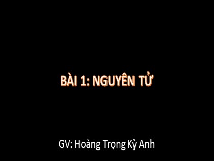 Bài giảng Hóa học Lớp 10 - Bài 1: Nguyên tử
