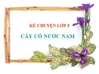 Bài giảng Kể chuyện Khối 5 - Tuần 7 - Bài: Cây cỏ nước Nam
