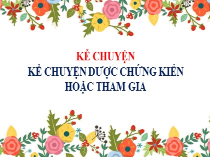 Bài giảng Kể chuyện Khối 5 - Tuần 9 - Bài: Kể chuyện được chứng kiến hoặc tham gia